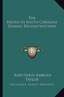 The Negro in South Carolina During Reconstruction by Taylor, Alrutheus Ambush