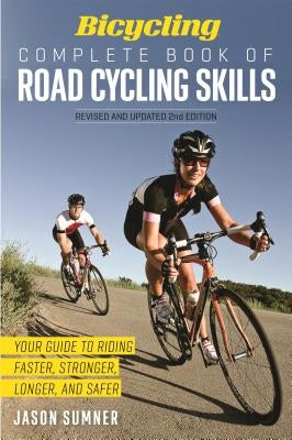 Bicycling Complete Book of Road Cycling Skills: Your Guide to Riding Faster, Stronger, Longer, and Safer by Sumner, Jason