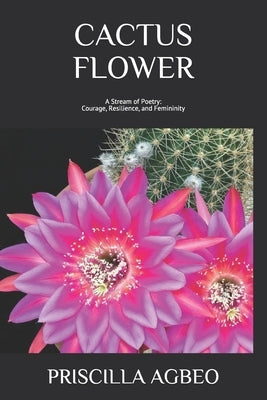 Cactus Flower: A Stream of Poetry: Courage, Resilience, and Femininity by Agbeo, Priscilla