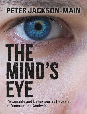 The Mind's Eye: Personality and Behaviour as Revealed in Quantum Iris Analysis by Jackson-Main, Peter