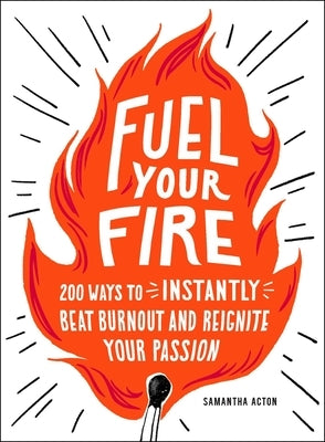Fuel Your Fire: 200 Ways to Instantly Beat Burnout and Reignite Your Passion by Acton, Samantha