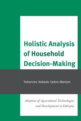 Holistic Analysis of Household Decision-Making: Adoption of Agricultural Technologies and Development in Ethiopia by Gebre-Mariam, Yohannes Kebede