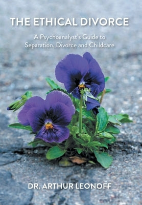 The Ethical Divorce: A Psychoanalyst's Guide to Separation, Divorce and Childcare by Leonoff, Arthur