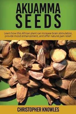 Akuamma Seeds: Learn How this African plant can increase stimulation, provide mood enhancement, and offer natural pain relief by Mist, Earthly