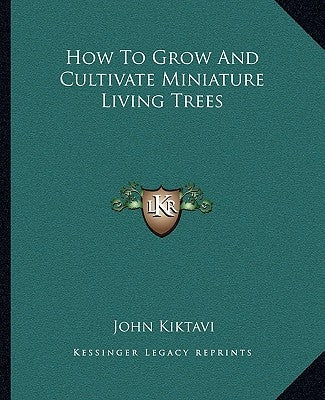 How To Grow And Cultivate Miniature Living Trees by Kiktavi, John