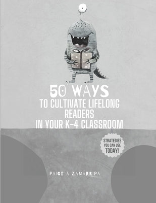 50 Ways to Cultivate Lifelong Readers in Your K-4 Classroom by Zamarripa, Paige A.
