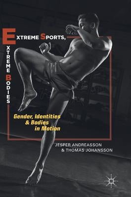 Extreme Sports, Extreme Bodies: Gender, Identities and Bodies in Motion by Andreasson, Jesper