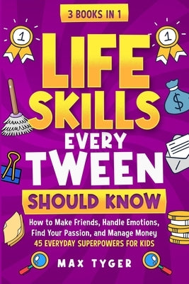 Life Skills Every Tween Should Know: How to Make Friends, Handle Emotions, Find Your Passion, and Manage Money: 45 Everyday Superpowers for Kids by Tyger, Max