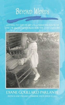 Beyond Words: Getting to the Heart of Communication in One or More Languages for the 21St Century by Parlante, Diane Goullard