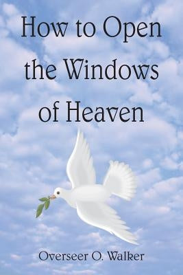 How to Open the Windows of Heaven by Walker, Overseer O.