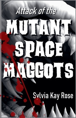 Attack of the Mutant Space Maggots by Rose, Sylvia Kay