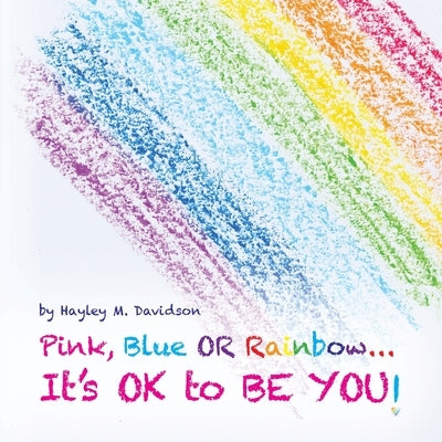 Pink, Blue or Rainbow...It's Ok To Be You by Davidson, Hayley M.