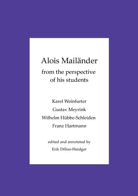 Alois Mailänder - From the perspective of his students: Karel Weinfurter - Gustav Meyrink - Wilhelm Hübbe-Schleiden - Franz Hartmann by Dilloo-Heidger, Erik