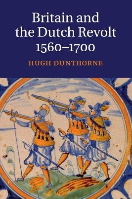 Britain and the Dutch Revolt, 1560-1700 by Dunthorne, Hugh