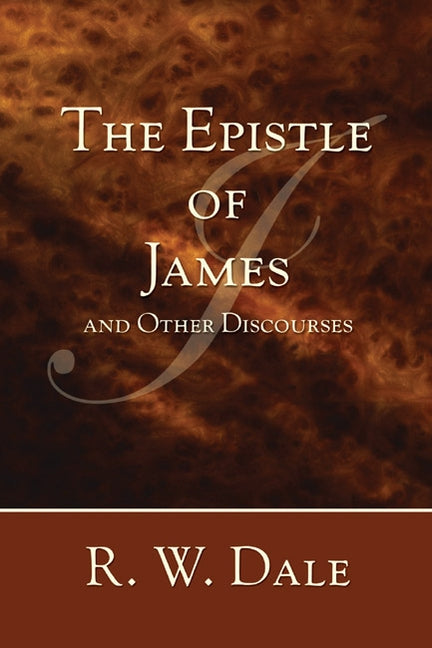 The Epistle of James and Other Discourses by Dale, R. W.