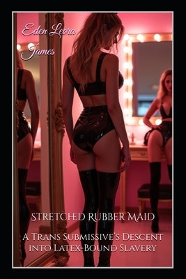 Stretched Rubber Maid: A Trans Submissive's Descent into Latex-Bound Slavery by Steele, Velvet