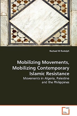 Mobilizing Movements, Mobilizing Contemporary Islamic Resistance by Rudolph, Rachael M.