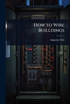 How to Wire Builldings by Noll, Augustus