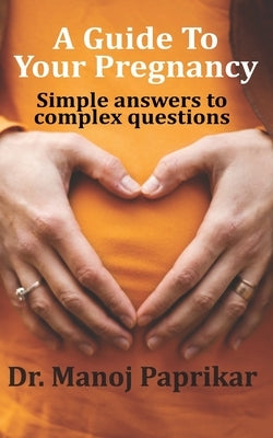 A Guide To Your Pregnancy: Simple answers to complex questions by Paprikar, Manoj