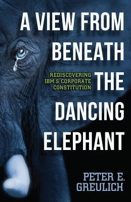 A View from Beneath the Dancing Elephant: Rediscovering IBM's Corporate Constitution by Fried, David Kassin