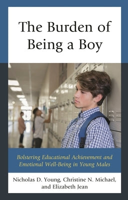 The Burden of Being a Boy: Bolstering Educational Achievement and Emotional Well-Being in Young Males by Young, Nicholas D.