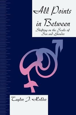 All Points in Between: Shifting on the Scale of Sex and Gender by Holder, Taylor J.