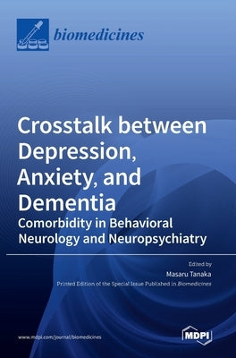 Crosstalk between Depression, Anxiety, and Dementia: Comorbidity in Behavioral Neurology and Neuropsychiatry by Tanaka, Masaru