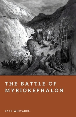 The Battle of Myriokephalon: Byzantium's Final Campaign for Anatolia by Whitaker, Jack