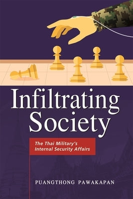 Infiltrating Society: The Thai Military's Internal Security Affairs by Pawakapan, Puangthong