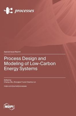 Process Design and Modeling of Low-Carbon Energy Systems by Wu, Chenyu