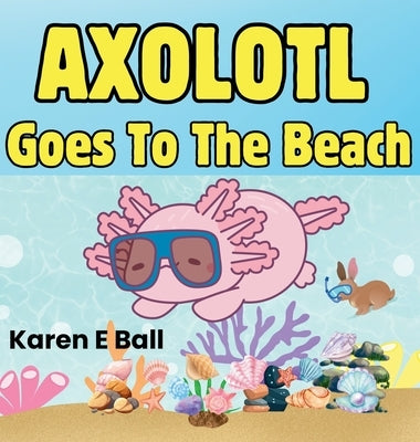 Axolotol Goes to the Beach by Ball, Karen E.