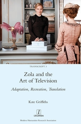 Zola and the Art of Television: Adaptation, Recreation, Translation by Griffiths, Kate