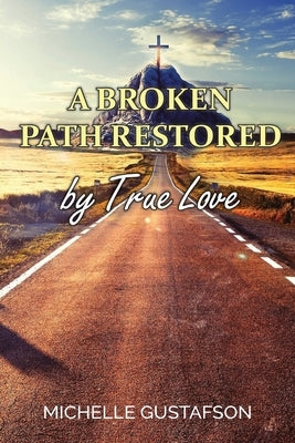 A Broken Path Restored by True Love by Gustafson, Michelle