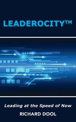 Leaderocity (TM): Leading at the Speed of Now by Dool, Richard