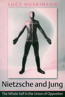 Nietzsche and Jung: The Whole Self in the Union of Opposites by Huskinson, Lucy