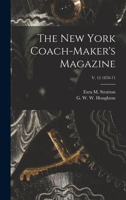 The New York Coach-maker's Magazine; v. 12 1870-71 by Stratton, Ezra M. 1809-1883