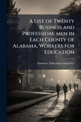 A List of Twenty Business and Professioal men in Each County of Alabama, Workers for Education by Alabama Education Committee [From Old