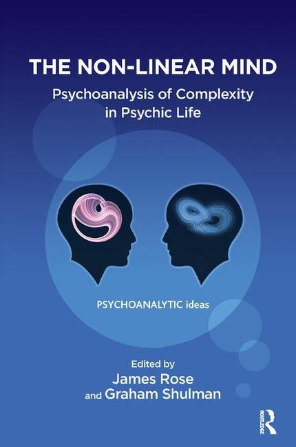 The Non-Linear Mind: Psychoanalysis of Complexity in Psychic Life by Rose, James