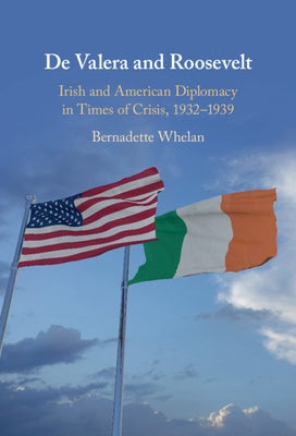 de Valera and Roosevelt: Irish and American Diplomacy in Times of Crisis, 1932-1939 by Whelan, Bernadette