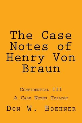 The Case Notes of Henry Von Braun: Confidential III by Boehner, Don W.