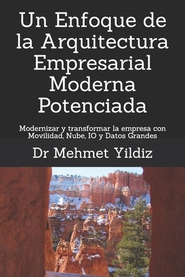 Un Enfoque de la Arquitectura Empresarial Moderna Potenciada: Modernizar y transformar la empresa con Movilidad, Nube, IO y Datos Grandes by Yildiz, Mehmet
