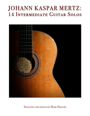 Johann Kaspar Mertz: 14 Intermediate Guitar Solos by Phillips, Mark