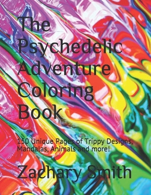 The Psychedelic Adventure Coloring Book: 150 Unique Pages of Trippy Designs, Mandalas, Animals and more! by Smith, Zachary