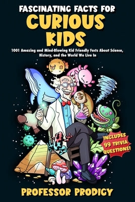 Fascinating Facts For Curious Kids: 1001 Amazing and Mind-Blowing Kid Friendly Facts About Science, History, and the World We Live In by Prodigy