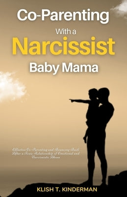 Co-Parenting with a Narcissist Baby Mama: Effective Co-Parenting and Bouncing Back After a Toxic Relationship of Emotional and Narcissistic Abuse by T. Kinderman, Klish