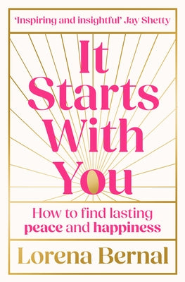 It Starts with You: How to find lasting peace and happiness by Bernal, Lorena