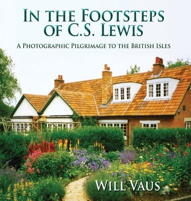 In the Footsteps of C. S. Lewis: A Photographic Pilgrimage to the British Isles by Vaus, Will
