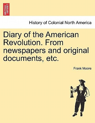 Diary of the American Revolution. From newspapers and original documents, etc. by Moore, Frank