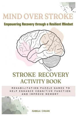 Mind Over Stroke: Empowering Recovery through a Resilient Mindset by Chilian, Isabella