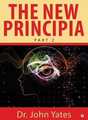 The New Principia: Part 2 by Dr John Yates